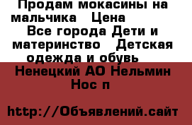 Продам мокасины на мальчика › Цена ­ 1 000 - Все города Дети и материнство » Детская одежда и обувь   . Ненецкий АО,Нельмин Нос п.